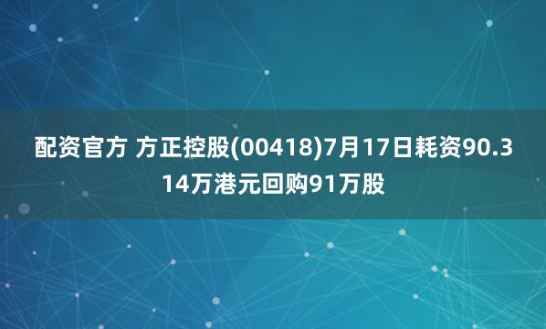 配资官方 方正控股(00418)7月17日耗资90.314万港元回购91万股