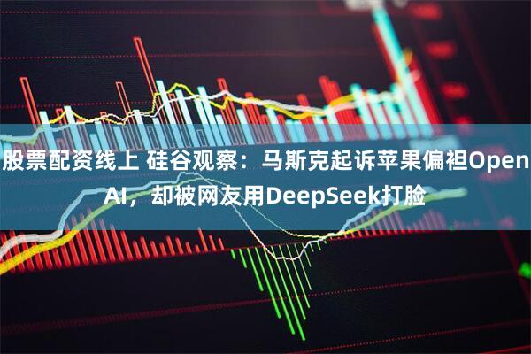 股票配资线上 硅谷观察：马斯克起诉苹果偏袒OpenAI，却被网友用DeepSeek打脸